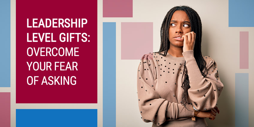 Overcome the Fear of Asking for Leadership Capital Campaign Gifts